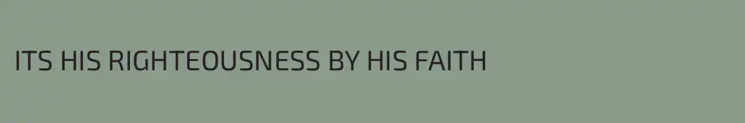 ITS HIS RIGHTEOUSNESS BY HIS FAITH